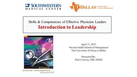 April 11, 2015 Naveen Jindal School of Management The University of Texas at Dallas Presented By: Paul Convery, MD, MMM Skills & Competencies of Effective.