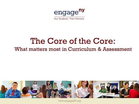 Www.engageNY.org The Core of the Core: What matters most in Curriculum & Assessment.