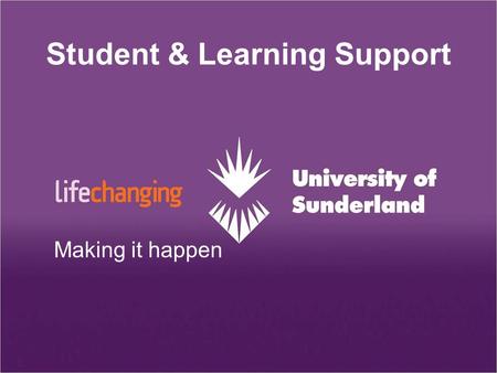 Student & Learning Support Making it happen. The University  Supply chain  Internationalisation  Excellence in teaching  Graduate destinations  Accountability.