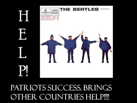 H E L P! PATRIOTS SUCCESS. Brings OTHER COUNTRIES HELP!!!!