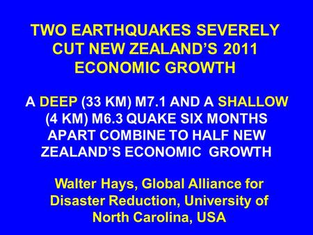 TWO EARTHQUAKES SEVERELY CUT NEW ZEALAND’S 2011 ECONOMIC GROWTH A DEEP (33 KM) M7.1 AND A SHALLOW (4 KM) M6.3 QUAKE SIX MONTHS APART COMBINE TO HALF NEW.