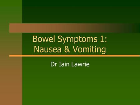 Bowel Symptoms 1: Nausea & Vomiting Dr Iain Lawrie.