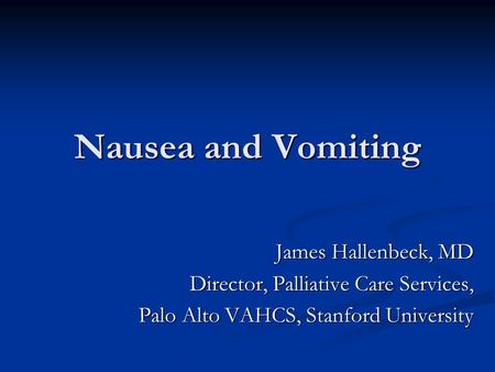 Nausea and Vomiting James Hallenbeck, MD Director, Palliative Care Services, Palo Alto VAHCS, Stanford University.