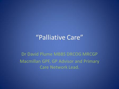 “Palliative Care” Dr David Plume MBBS DRCOG MRCGP