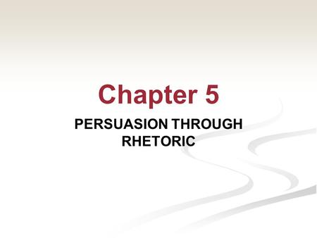 Chapter 5 PERSUASION THROUGH RHETORIC So far we’ve examined: Those trying to prove or demonstrate a conclusion Those trying to support a conclusion 2©