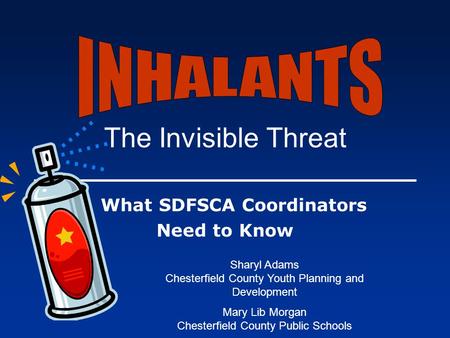 The Invisible Threat What SDFSCA Coordinators Need to Know Sharyl Adams Chesterfield County Youth Planning and Development Mary Lib Morgan Chesterfield.