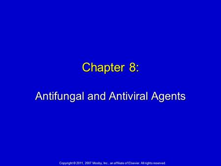 Chapter 8: Antifungal and Antiviral Agents Copyright © 2011, 2007 Mosby, Inc., an affiliate of Elsevier. All rights reserved.