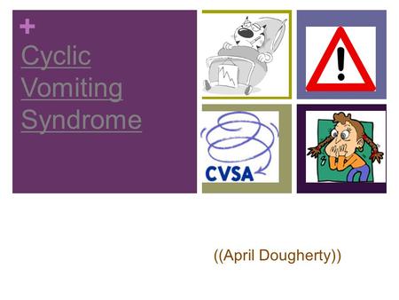 + Cyclic Vomiting Syndrome ((April Dougherty)). + No known causes Mostly found in children Dehydration Electrolyte imbalance (loss of important salts.