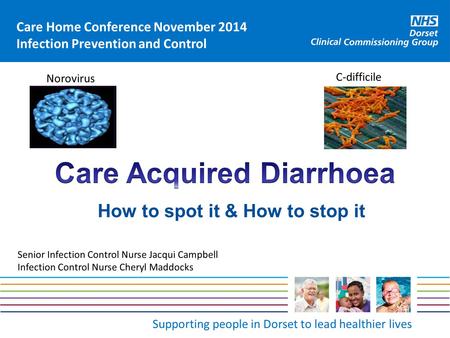 Supporting people in Dorset to lead healthier lives C-difficile Care Home Conference November 2014 Infection Prevention and Control Norovirus How to spot.