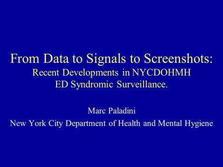 From Data to Signals to Screenshots: Recent Developments in NYCDOHMH ED Syndromic Surveillance. Marc Paladini New York City Department of Health and Mental.