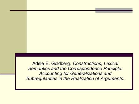 Adele E. Goldberg. Constructions, Lexical Semantics and the Correspondence Principle: Accounting for Generalizations and Subregularities in the Realization.