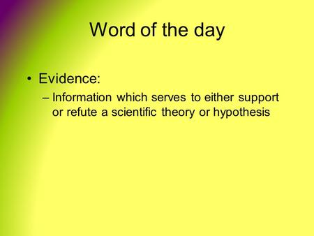 Word of the day Evidence: –Information which serves to either support or refute a scientific theory or hypothesis.