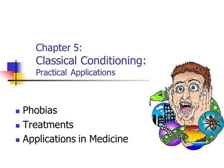 Chapter 5: Classical Conditioning: Practical Applications Phobias Treatments Applications in Medicine.