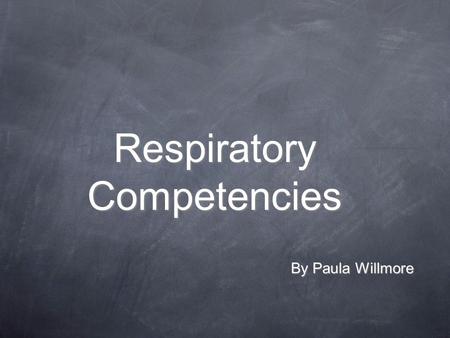Respiratory Competencies By Paula Willmore. Origins of Competences Led initially by the DoH NICE “All staff should have competence in monitoring, measuring.