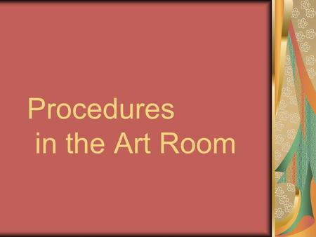 Procedures in the Art Room. Entering and Exiting the classroom Please enter the classroom quietly and quickly go to your assigned seat. After you have.