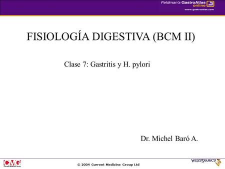 © 2004 Current Medicine Group Ltd FISIOLOGÍA DIGESTIVA (BCM II) Clase 7: Gastritis y H. pylori Dr. Michel Baró A.