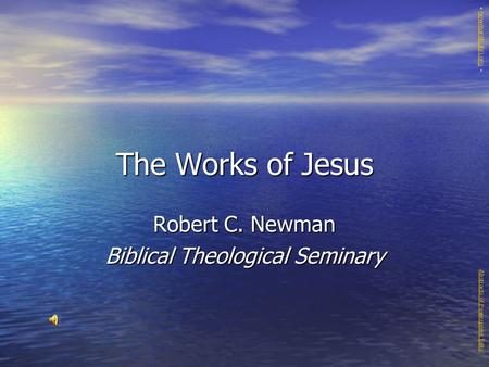 The Works of Jesus Robert C. Newman Biblical Theological Seminary Abstracts of Powerpoint Talks - newmanlib.ibri.org -newmanlib.ibri.org.