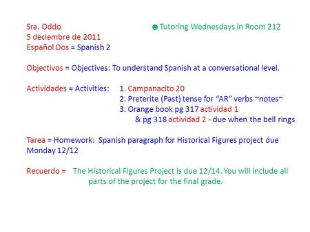 Sra. Oddo ☻ Tutoring Wednesdays in Room 212 5 deciembre de 2011 Español Dos = Spanish 2 Objectivos = Objectives: To understand Spanish at a conversational.