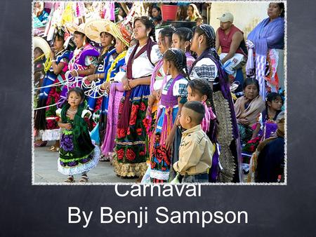 Carnaval By Benji Sampson. What is it? Takes place in mexico, begins on march fifth. It is celebrated as an official mexican holiday. It celebrates libido,before.