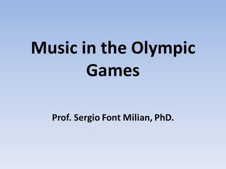 Music in the Olympic Games Prof. Sergio Font Milian, PhD.
