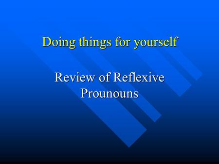 Doing things for yourself Review of Reflexive Prounouns.