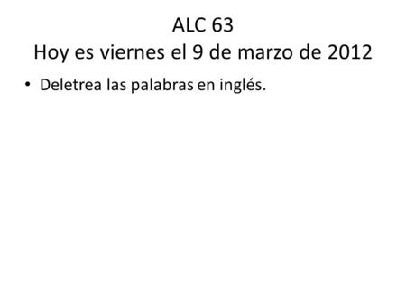 ALC 63 Hoy es viernes el 9 de marzo de 2012 Deletrea las palabras en inglés.