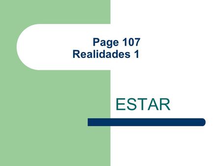 Page 107 Realidades 1 ESTAR The Verb Estar Estar is an IRREGULAR verb. It means “to be” in English.