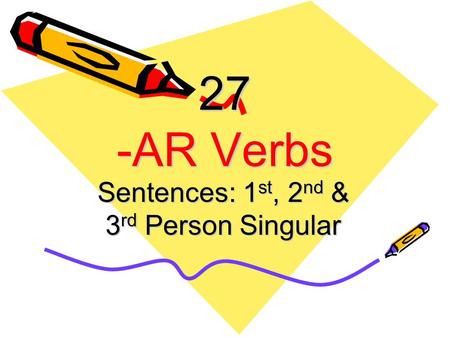 27 -AR Verbs Sentences: 1 st, 2 nd & 3 rd Person Singular.