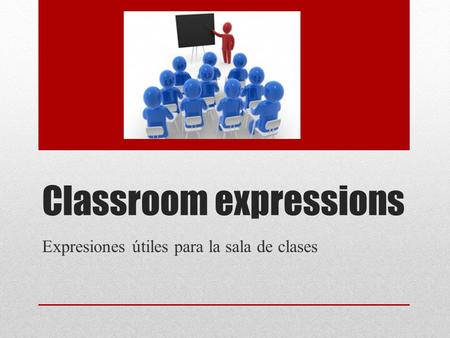 Classroom expressions Expresiones útiles para la sala de clases.