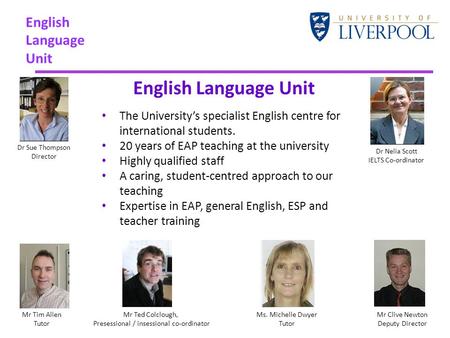 English Language Unit The University’s specialist English centre for international students. 20 years of EAP teaching at the university Highly qualified.