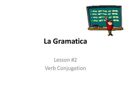 La Gramatica Lesson #2 Verb Conjugation. What is a verb? It’s an action word. Sometimes it’s not an obvious action – it’s a state of being. Some examples.