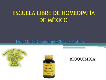 ESCUELA LIBRE DE HOMEOPATÍA DE MÉXICO BIOQUIMICA Dra. María Guadalupe Chávez Padilla.