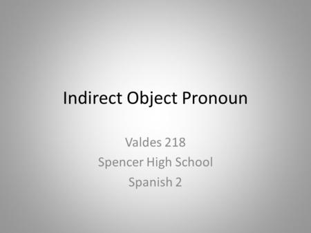 Indirect Object Pronoun Valdes 218 Spencer High School Spanish 2.