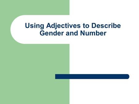 Using Adjectives to Describe Gender and Number. Using Adjectives to describe :gender Adjectives describe nouns. Like articles, they must match the noun.