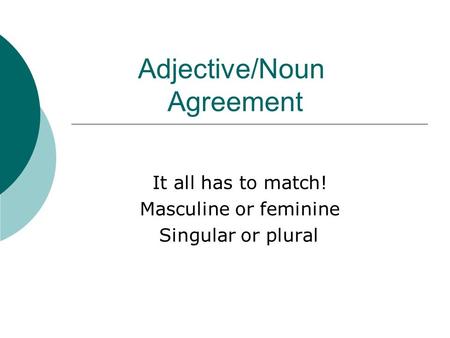 Adjective/Noun Agreement It all has to match! Masculine or feminine Singular or plural.