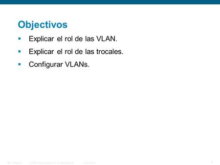 © 2006 Cisco Systems, Inc. All rights reserved.Cisco PublicITE 1 Chapter 6 1 Objectivos  Explicar el rol de las VLAN.  Explicar el rol de las trocales.