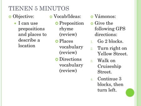 TIENEN 5 MINUTOS Objective: I can use prepositions and places to describe a location Vocab/Ideas: Preposition rhyme (review) Places vocabulary (review)