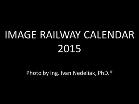 IMAGE RAILWAY CALENDAR 2015 IMAGE RAILWAY CALENDAR 2015 Photo by Ing. Ivan Nedeliak, PhD.®
