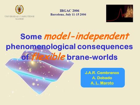 Some model-independent phenomenological consequences of flexible brane-worlds IRGAC 2006 Barcelona, July 11-15 2006 J.A.R. Cembranos A. Dobado A. L. Maroto.