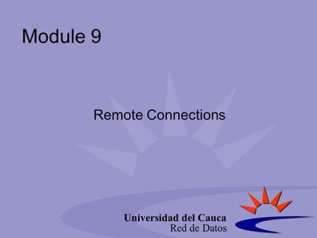 Universidad del Cauca Red de Datos Module 9 Remote Connections.