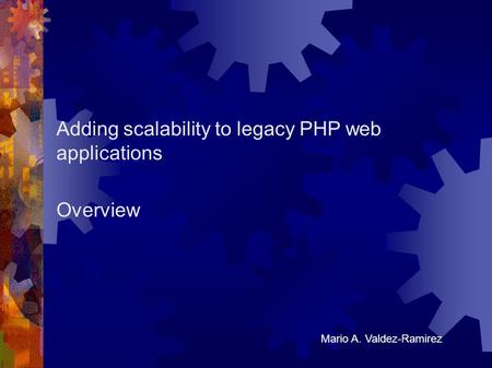 Adding scalability to legacy PHP web applications Overview Mario A. Valdez-Ramirez.