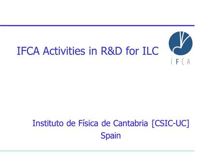 IFCA Activities in R&D for ILC Instituto de Física de Cantabria [CSIC-UC] Spain.