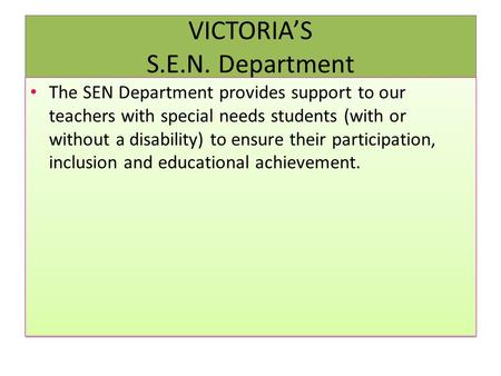 VICTORIA’S S.E.N. Department The SEN Department provides support to our teachers with special needs students (with or without a disability) to ensure their.