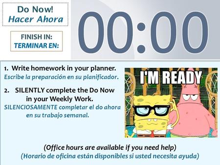 Do Now! Hacer Ahora 1. Write homework in your planner. Escribe la preparación en su planificador. 2.SILENTLY complete the Do Now in your Weekly Work. SILENCIOSAMENTE.
