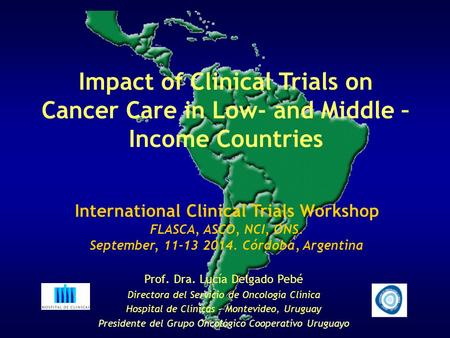 Impact of Clinical Trials on Cancer Care in Low- and Middle – Income Countries Prof. Dra. Lucía Delgado Pebé Directora del Servicio de Oncología Clínica.
