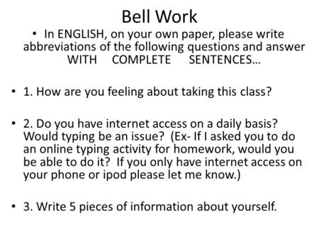 Bell Work In ENGLISH, on your own paper, please write abbreviations of the following questions and answer WITH COMPLETE SENTENCES… 1. How are you feeling.