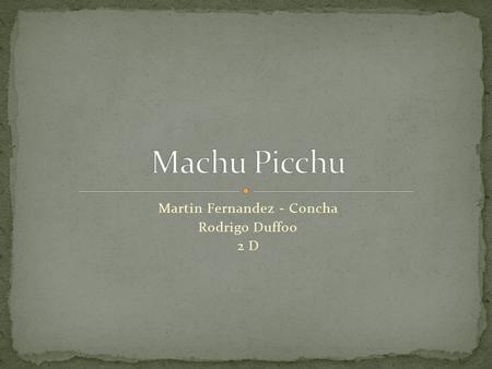 Martin Fernandez - Concha Rodrigo Duffoo 2 D. Machu Picchu was dicovered by Hiram Bingham in 1911. Machu Picchu was dicovered by Hiram Bingham in 1911.