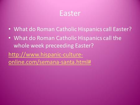 Easter What do Roman Catholic Hispanics call Easter? What do Roman Catholic Hispanics call the whole week preceeding Easter?