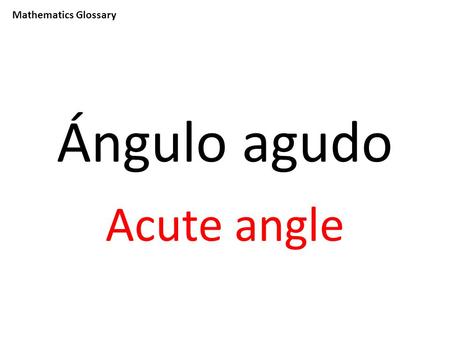 Mathematics Glossary Ángulo agudo Acute angle. Mathematics Glossary Sumar To add.