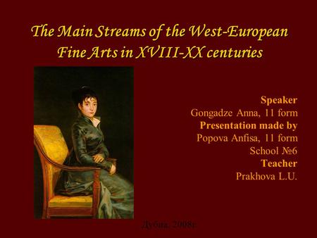 The Main Streams of the West-European Fine Arts in XVIII-XX centuries Speaker Gongadze Anna, 11 form Presentation made by Popova Anfisa, 11 form School.